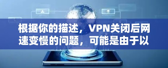 根据你的描述，VPN关闭后网速变慢的问题，可能是由于以下几个原因导致的