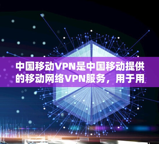中国移动VPN是中国移动提供的移动网络VPN服务，用于用户在移动设备上进行在线支付、在线游戏、视频通话、聊天等功能。以下是关于中国移动VPN的下载指南