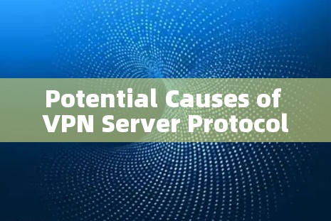 Potential Causes of VPN Server Protocol Failure