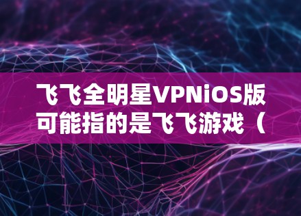 飞飞全明星VPNiOS版可能指的是飞飞游戏(飞飞糖果)在iOS平台上的版本。飞飞糖果是一款结合了游戏和VPN功能的手机应用,用户可以通过它在移动设备上进行游戏和VPN体验 飞飞全明星VPNiOS版可能指的是飞飞游戏(飞飞糖果)在iOS平台上的版本。飞飞糖果是一款结合了游戏和VPN功能的手机应用,用户可以通过它在移动设备上进行游戏和VPN体验