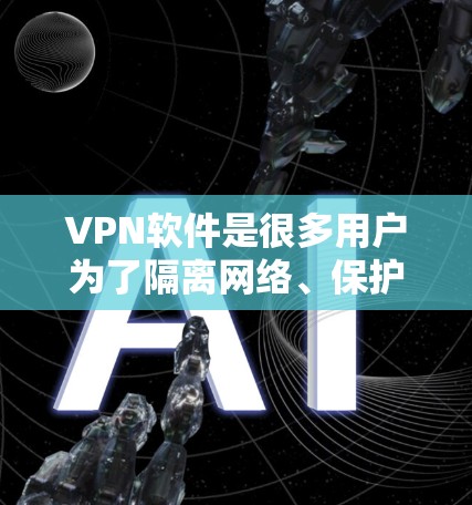 VPN软件是很多用户为了隔离网络、保护隐私或提升网络安全而选择的工具。如果你需要VPN的国外软件，以下是一些常见的推荐，供你参考