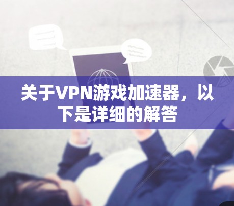 关于VPN游戏加速器，以下是详细的解答