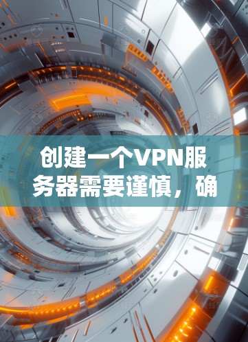 创建一个VPN服务器需要谨慎，确保安全性和可靠性。以下是一步步的指南，帮助您创建一个安全的VPN服务器