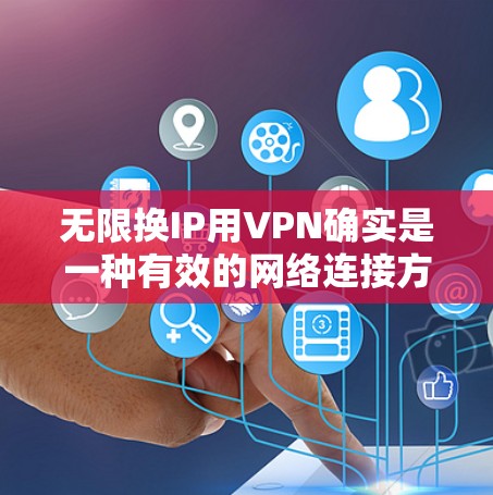 无限换IP用VPN确实是一种有效的网络连接方式，可以实现用户在同一个网络内使用不同的IP地址。以下是对这一问题的详细解释