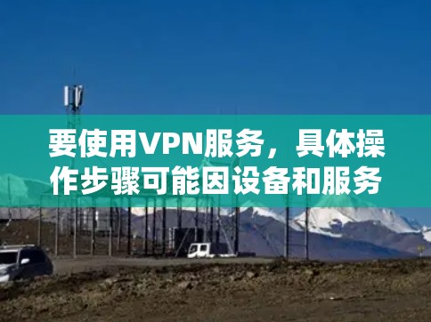 要使用VPN服务，具体操作步骤可能因设备和服务而异。以下通常适用于使用苹果设备的VPN解决方案