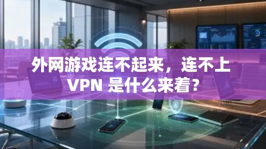 外网游戏连不起来，连不上 VPN 是什么来着？