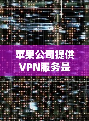 苹果公司提供VPN服务是为了更好地管理用户的数据和隐私,同时满足用户对网络服务的使用需求。以下是关于苹果VPN服务的详细分析 苹果公司提供VPN服务是为了更好地管理用户的数据和隐私,同时满足用户对网络服务的使用需求。以下是关于苹果VPN服务的详细分析