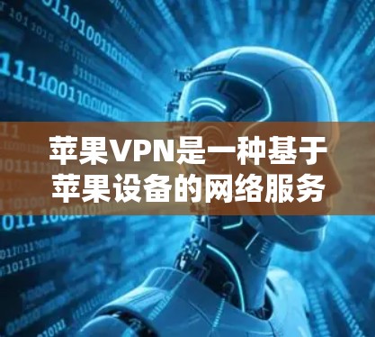 苹果VPN是一种基于苹果设备的网络服务,用于VPN连接。以下是关于苹果VPN连接的一些信息 苹果VPN是一种基于苹果设备的网络服务,用于VPN连接。以下是关于苹果VPN连接的一些信息