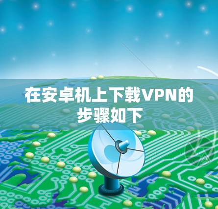 在安卓机上下载VPN的步骤如下
