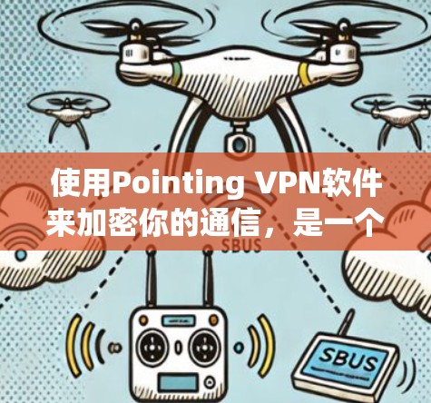 使用Pointing VPN软件来加密你的通信,是一个简单且有效的解决方案。以下是一个清晰的步骤指南 使用Pointing VPN软件来加密你的通信,是一个简单且有效的解决方案。以下是一个清晰的步骤指南