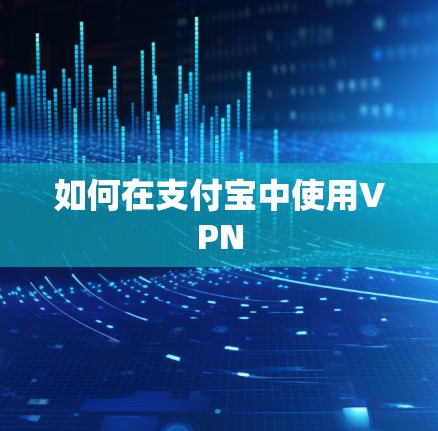 如何在支付宝中使用VPN