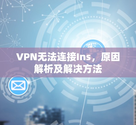 VPN无法连接Ins，原因解析及解决方法