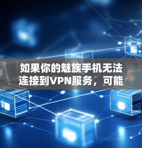 如果你的魅族手机无法连接到VPN服务，可能是因为以下原因