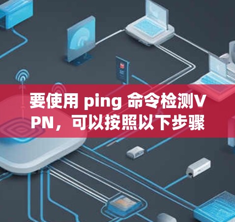 要使用 ping 命令检测VPN，可以按照以下步骤操作