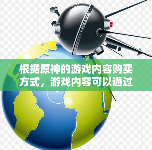 根据原神的游戏内容购买方式，游戏内容可以通过以下方式获取