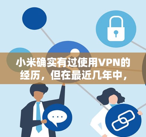 小米确实有过使用VPN的经历，但在最近几年中，小米的隐私和安全问题引发了广泛关注。虽然在游戏和网络服务中，小米已经支持VPN功能，但随着时间的推移，小米的VPN服务可能已经不再提供，或者功能有所衰落