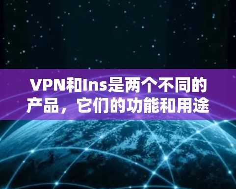 VPN和Ins是两个不同的产品，它们的功能和用途不同。以下是详细的对比和使用建议