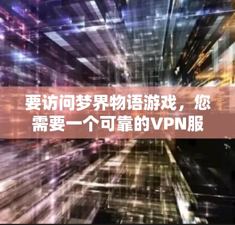要访问梦界物语游戏，您需要一个可靠的VPN服务来安全地连接到游戏服务器。以下是一些推荐的VPN服务，您可以根据自己的需求选择