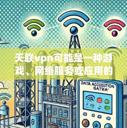 天联vpn可能是一种游戏、网络服务或应用的名称。如果您指的是天联vpn标准版,以下是一些可能的解释和建议 天联vpn可能是一种游戏、网络服务或应用的名称。如果您指的是天联vpn标准版,以下是一些可能的解释和建议