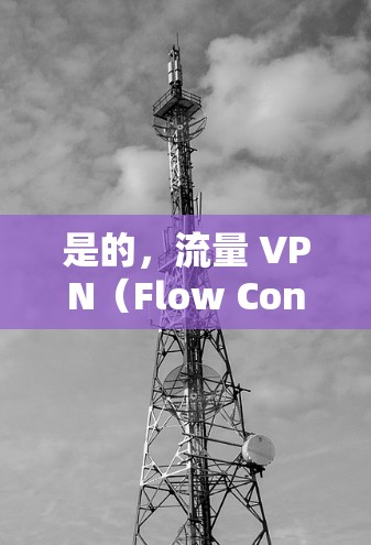 是的,流量 VPN(Flow Control VPN)确实可以用于监控和分析流量。以下是几种常见且有用的流量 VPN 类型或工具 是的,流量 VPN(Flow Control VPN)确实可以用于监控和分析流量。以下是几种常见且有用的流量 VPN 类型或工具