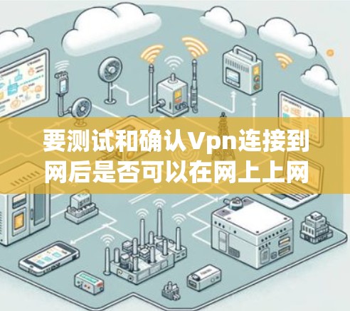 要测试和确认Vpn连接到网后是否可以在网上上网,可以按照以下步骤进行 要测试和确认Vpn连接到网后是否可以在网上上网,可以按照以下步骤进行