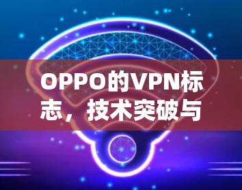 OPPO的VPN标志，技术突破与数据安全的完美结合