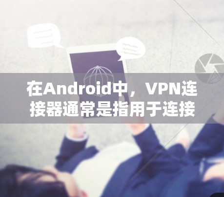 在Android中，VPN连接器通常是指用于连接外部互联网的软件或服务。以下是一些在Android中常用的VPN连接器及其使用方法