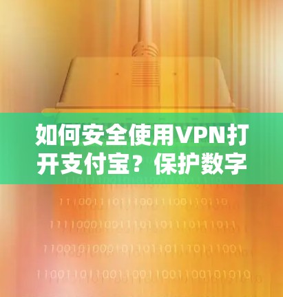 如何安全使用VPN打开支付宝？保护数字资产的安全