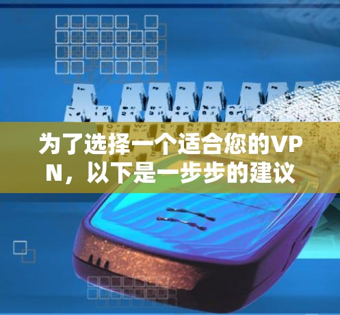 为了选择一个适合您的VPN，以下是一步步的建议
