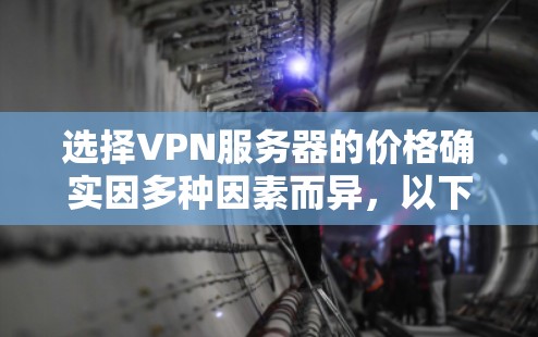 选择VPN服务器的价格确实因多种因素而异，以下是一些关键点，帮助你更好地理解价格结构和选择合适的服务器