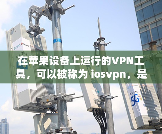 在苹果设备上运行的VPN工具，可以被称为 iosvpn，是一种为满足家庭用户和企业用户需求而设计的网络服务。以下是一些适合在苹果设备上运行的免费VPN工具，以及它们的简介和特点
