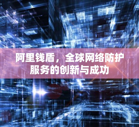 阿里钱盾，全球网络防护服务的创新与成功