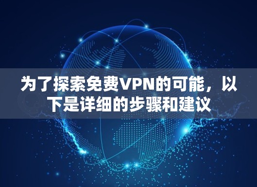 为了探索免费VPN的可能，以下是详细的步骤和建议