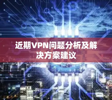 近期VPN问题分析及解决方案建议