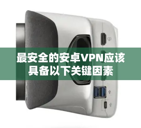 最安全的安卓VPN应该具备以下关键因素