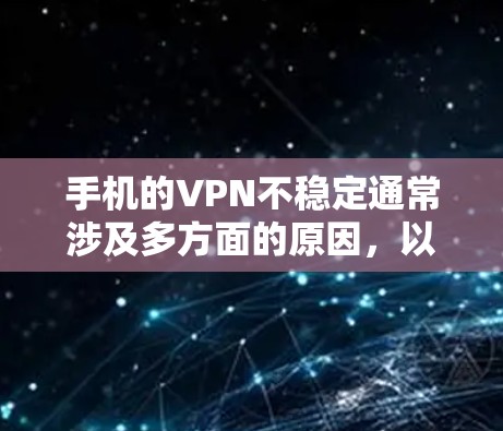 手机的VPN不稳定通常涉及多方面的原因，以下是一些可能的原因和解决方法