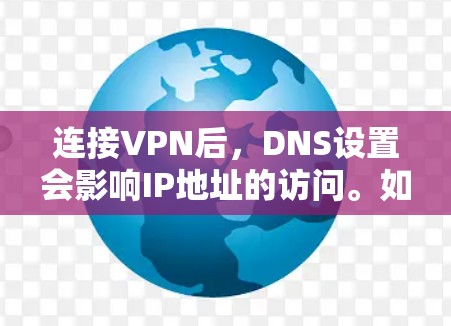连接VPN后，DNS设置会影响IP地址的访问。如果你想确保VPN连接后的DNS设置，可以按照以下步骤进行