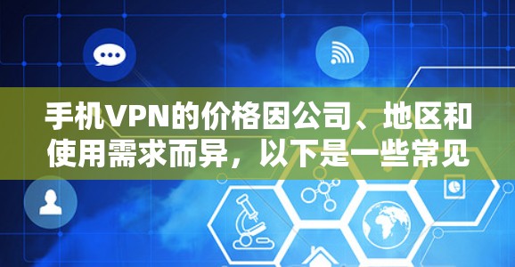 手机VPN的价格因公司、地区和使用需求而异,以下是一些常见的选择和建议 手机VPN的价格因公司、地区和使用需求而异,以下是一些常见的选择和建议
