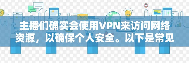 主播们确实会使用VPN来访问网络资源，以确保个人安全。以下是常见的VPN服务和它们的特点