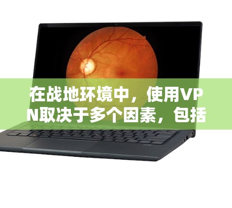 在战地环境中，使用VPN取决于多个因素，包括需要的安全性、通信需求以及战线的位置。以下是一些关键点