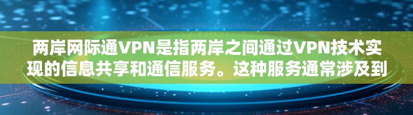 两岸网际通VPN是指两岸之间通过VPN技术实现的信息共享和通信服务。这种服务通常涉及到两岸用户通过VPN平台，实时或通过VPN连接对方地区的网络设备，进行数据传输和通信