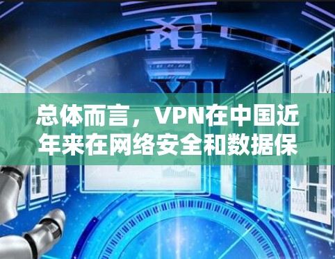 总体而言,VPN在中国近年来在网络安全和数据保护方面取得了进展,可能会对VPN的发展产生积极影响。但国内企业也可能利用VPN技术进行远程办公和市场拓展,这也是VPN普及的一部分 总体而言,VPN在中国近年来在网络安全和数据保护方面取得了进展,可能会对VPN的发展产生积极影响。但国内企业也可能利用VPN技术进行远程办公和市场拓展,这也是VPN普及的一部分