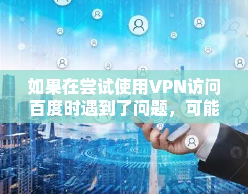 如果在尝试使用VPN访问百度时遇到了问题,可能是由于VPN设置或连接不稳定导致的。以下是一些可能的解决方法 如果在尝试使用VPN访问百度时遇到了问题,可能是由于VPN设置或连接不稳定导致的。以下是一些可能的解决方法