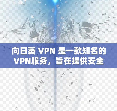 向日葵 VPN 是一款知名的VPN服务，旨在提供安全、可靠和便捷的网络连接。如果您需要用向日葵 VPN 进行远程访问，可以通过以下步骤完成配置