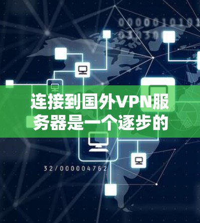 连接到国外VPN服务器是一个逐步的过程，需要了解服务器协议、服务器配置、软件安装和操作步骤。以下是一个详细的指南