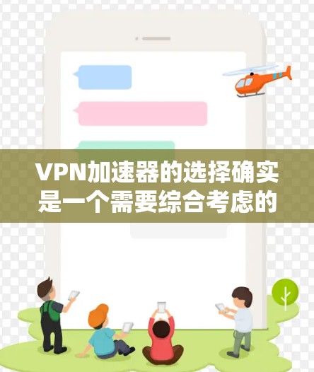 VPN加速器的选择确实是一个需要综合考虑的因素，包括性能、安全性和用户体验。以下是一些可能对您有帮助的VPN加速器推荐