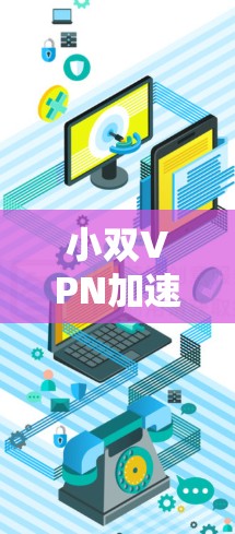 小双VPN加速器通常指的是一个简单、功能有限的VPN加速器，旨在帮助用户测试VPN连接的速度和稳定性，或者用于快速访问VPN服务。以下是一个简单的步骤说明如何使用一个小规模的VPN加速器