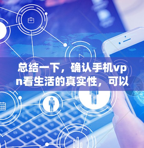 总结一下，确认手机vpn看生活的真实性，可以通过以下步骤