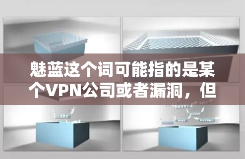 魅蓝这个词可能指的是某个VPN公司或者漏洞，但具体情况可能因公司而异。如果您想了解更多关于魅蓝公司的信息，建议您直接访问该公司的官方网站或联系其客服获取详细信息