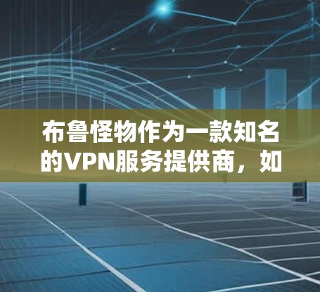 布鲁怪物作为一款知名的VPN服务提供商，如果你想要通过布鲁怪物挂VPN，通常需要遵循一些安全和合规的步骤。以下是尽可能清晰的步骤，帮助你了解如何挂VPN